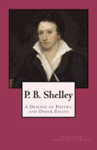 P. B. Shelley: A Defense of Poetry, and Other Essays