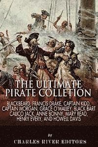 The Ultimate Pirate Collection: Blackbeard, Francis Drake, Captain Kidd, Captain Morgan, Grace O'Malley, Black Bart, Calico Jack, Anne Bonny, Mary Rea