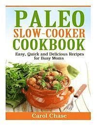 Paleo Slow-Cooker Cookbook: Easy, Quick and Delicious Recipes for Busy Moms