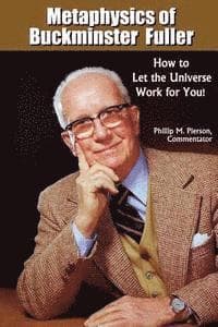 Metaphysics of Buckminster Fuller: How to Let the Universe Work for You!