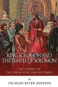 King Solomon and Temple of Solomon: The History of the Jewish King and His Temple