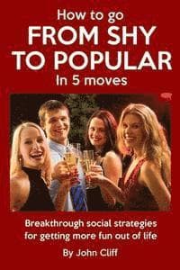 How To Go From Shy To Popular In 5 Moves: Breakthrough social strategies for getting more fun out of life