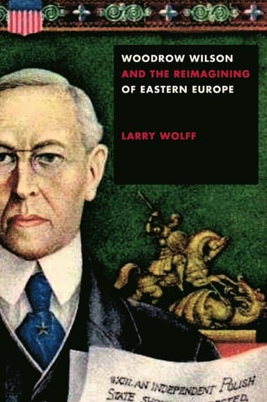 Woodrow Wilson and the Reimagining of Eastern Europe