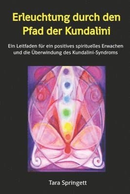 Erleuchtung durch den Pfad der Kundalini: Ein Leitfaden für ein positives spirituelles Erwachen und die Überwindung des Kundalini-Syndroms