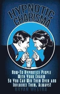 Hypnotic Charisma: How-To Hypnotize People With Your Charm So You Can Win Them Over and Influence Them, Always