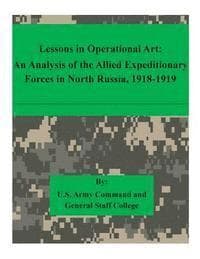 Lessons in Operational Art: An Analysis of the Allied Expeditionary Forces in North Russia, 1918-1919