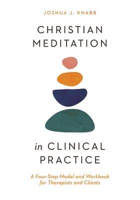 Christian Meditation in Clinical Practice - A Four-Step Model and Workbook for Therapists and Clients