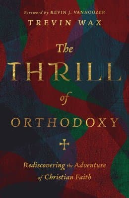 Thrill of Orthodoxy - Rediscovering the Adventure of Christian Faith