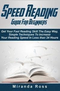 Speed Reading Guide For Beginners: Get Your Fast Reading Skill The Easy Way. Simple Techniques To Increase Your Reading Speed In Less 24 Hours