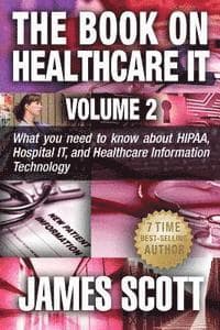 The Book on Healthcare IT Volume 2: What you need to know about HIPAA, Hospital IT, and Healthcare Information Technology