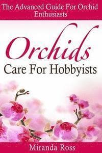 Orchids Care For Hobbyists: The Advanced Guide For Orchid Enthusiasts