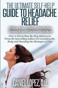 The Ultimate Self-Help Guide to Headache Relief: Relieve Your Tension Headaches Naturally and Get Your Life Back