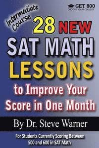 28 New SAT Math Lessons to Improve Your Score in One Month - Intermediate Course: For Students Currently Scoring Between 500 and 600 in SAT Math