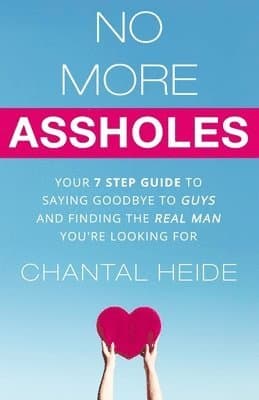 No More Assholes: Your 7 Step Guide to Saying Goodbye to Guys and Finding The Real Man You're Looking For