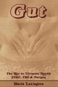 Gut: Gut The Key to Ultimate Health - SIBO, IBS & Fatigue