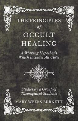 Principles of Occult Healing - A Working Hypothesis Which Includes All Cures - Studies by a Group of Theosophical Students