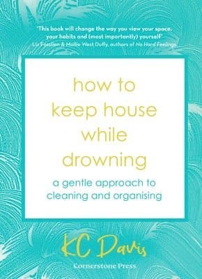How to Keep House While Drowning : A gentle approach to cleaning and organising