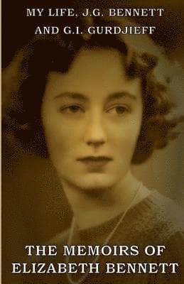 My Life: J.G. Bennett and G.I. Gurdjieff: A Memoir