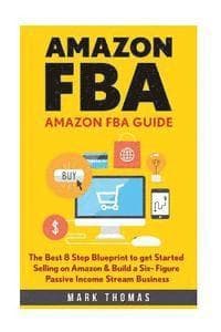 Amazon FBA: Amazon FBA Guide: The Best 8 Step Blueprint to get Started Selling on Amazon & Build a Six- Figure Passive Income Stream Business.