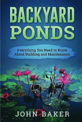 Backyard Ponds - Everything You Need to Know About Building and Maintenance