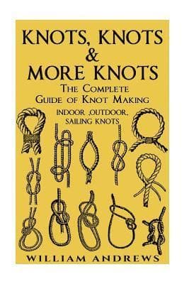 knots: The Complete Guide Of Knots- indoor knots, outdoor knots and sail knots