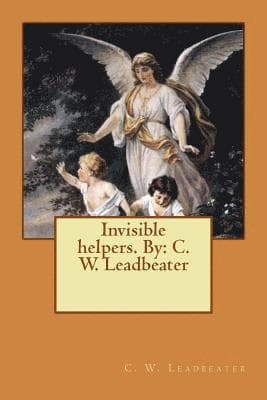 Invisible helpers. By: C. W. Leadbeater