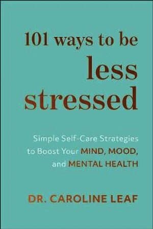 101 Ways to Be Less Stressed - Simple Self-Care Strategies to Boost Your Mind, Mood, and Mental Health