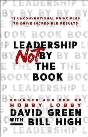 Leadership Not by the Book - 12 Unconventional Principles to Drive Incredible Results