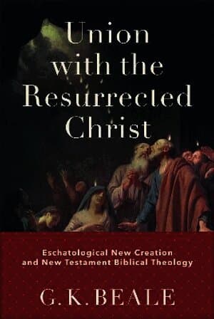 Union with the Resurrected Christ - Eschatological New Creation and New Testament Biblical Theology