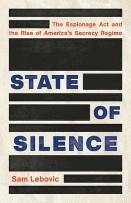 State of Silence: The Espionage ACT and the Rise of America's Secrecy Regime