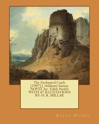 The Enchanted Castle (1907) ( children's fantasy NOVEL by: Edith Nesbit WITH 47 ILLUSTATIONS BY: H. R. MILLAR