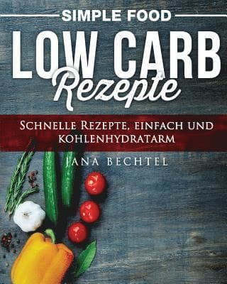 Simple Food - Low Carb Rezepte: Schnelle Rezepte, einfach und kohlenhydratarm