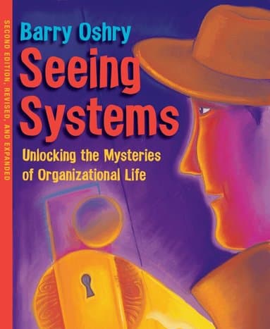 Seeing Systems. Unlocking the Mysteries of Organizational Life