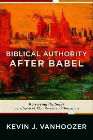 Biblical Authority after Babel - Retrieving the Solas in the Spirit of Mere Protestant Christianity