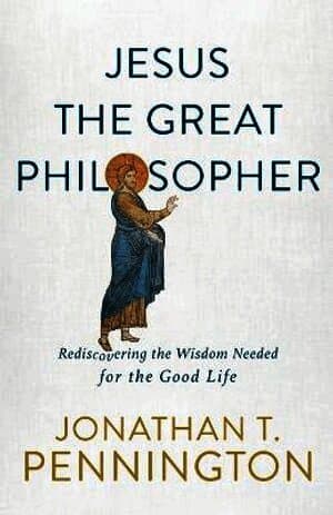 Jesus the Great Philosopher - Rediscovering the Wisdom Needed for the Good Life