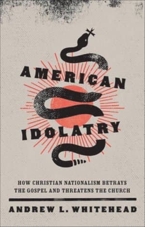 American Idolatry - How Christian Nationalism Betrays the Gospel and Threatens the Church