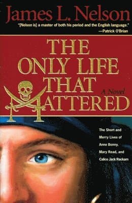 The Only Life That Mattered: The Short and Merry Lives of Anne Bonny, Mary Read, and Calico Jack
