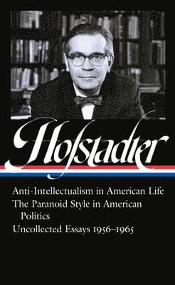 Richard Hofstadter: Anti-Intellectualism in American Life, The Paranoid Style inAmerican Politics, Uncollected Essays 1956-1965 (LOA #330)