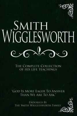 Smith Wigglesworth: The Complete Collection of His Life Teachings