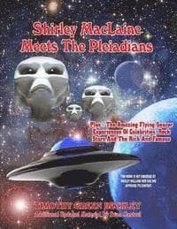 Shirley MacLaine Meets The Pleiadians: Plus - The Amazing Flying Saucer Experiences Of Celebrities, Rock Stars And The Rich And Famous
