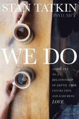 We Do: Saying Yes to a Relationship of Depth, True Connection, and Enduring Love