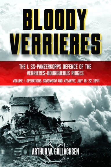 Bloody Verrieres: The I. SS-Panzerkorps' Defence of the Verrières-Bourguebus Ridges