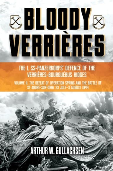Bloody Verrières. The I. SS-Panzerkorps Defence of the Verrières-Bourguebus Ridges