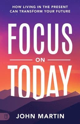 Focus on Today: How Living in the Present Can Transform Your Future: Methods to Overcome Distraction, Stop Overthinking, Reduce Stress, and Squash Sel