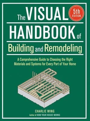 Visual Handbook of Building and Remodeling: A Comprehensive Guide to Choosing the Right Materials and Systems for Every Part of Your Home/5th Edition