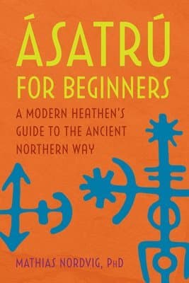 Ásatrú for Beginners: A Modern Heathen's Guide to the Ancient Northern Way