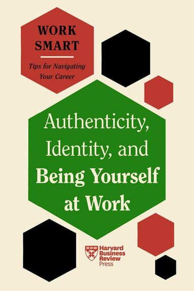 Authenticity, Identity, and Being Yourself at Work (HBR Work Smart Series)