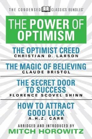 Power of Optimism (Condensed Classics): The Optimist Creed; The Magic of Believing; The Secret Door to Success; How to Attract Good Luck