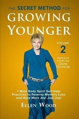 The Secret Method for Growing Younger, Volume 2: 7 Mind Body Spirit Self-Help Practices to Reverse Memory Loss and Have More Joy! Joy! Joy!