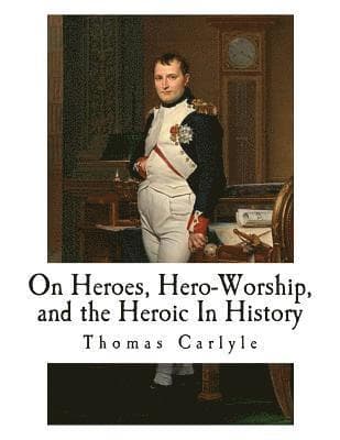 On Heroes, Hero-Worship, and the Heroic In History